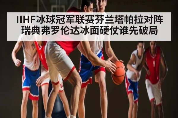 IIHF冰球冠军联赛芬兰塔帕拉对阵瑞典弗罗伦达冰面硬仗谁先破局